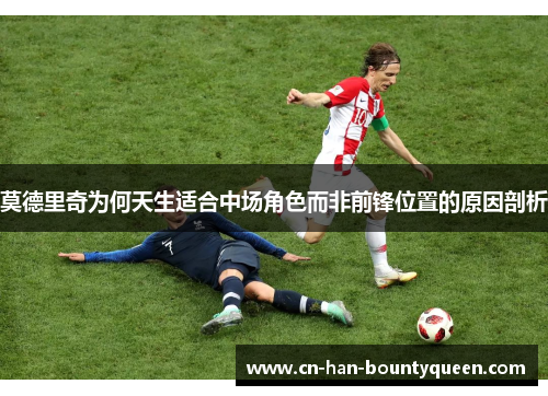 莫德里奇为何天生适合中场角色而非前锋位置的原因剖析