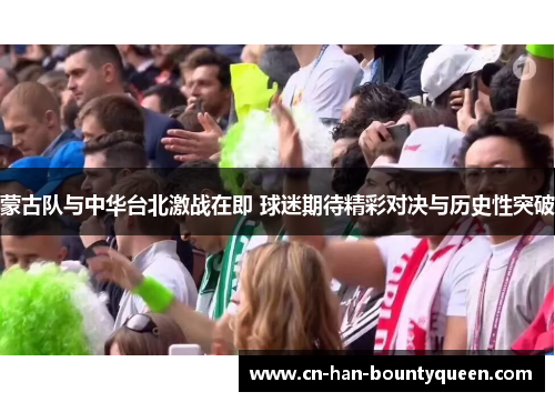 蒙古队与中华台北激战在即 球迷期待精彩对决与历史性突破