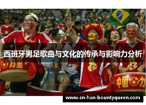 西班牙男足歌曲与文化的传承与影响力分析