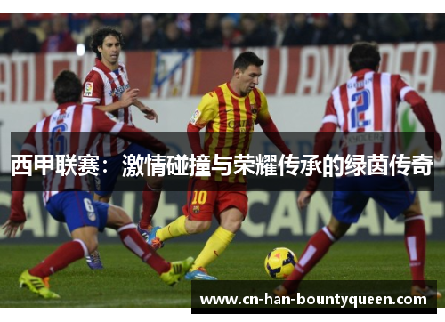 西甲联赛：激情碰撞与荣耀传承的绿茵传奇