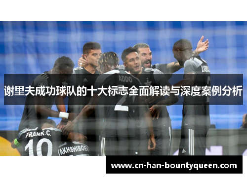 谢里夫成功球队的十大标志全面解读与深度案例分析