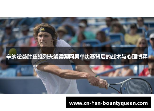 辛纳逆袭胜兹维列夫解读澳网男单决赛背后的战术与心理博弈