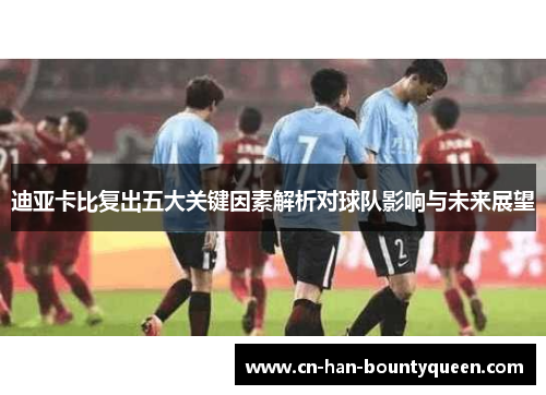 迪亚卡比复出五大关键因素解析对球队影响与未来展望