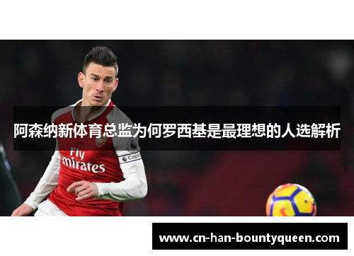 阿森纳新体育总监为何罗西基是最理想的人选解析