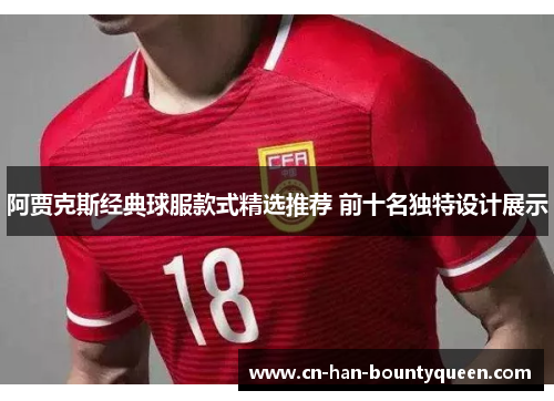 阿贾克斯经典球服款式精选推荐 前十名独特设计展示