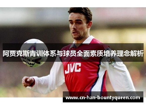 阿贾克斯青训体系与球员全面素质培养理念解析