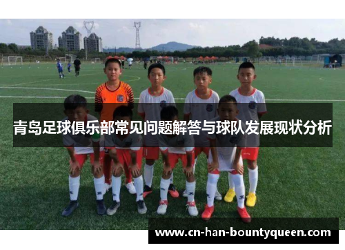 青岛足球俱乐部常见问题解答与球队发展现状分析
