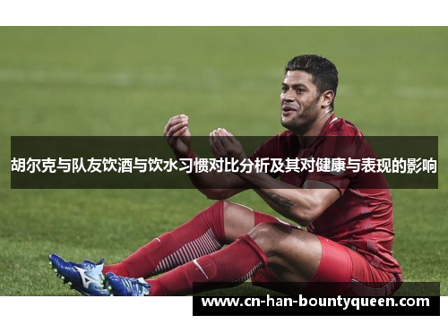 胡尔克与队友饮酒与饮水习惯对比分析及其对健康与表现的影响