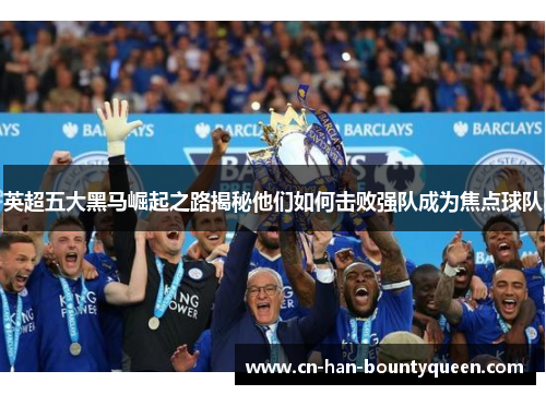 英超五大黑马崛起之路揭秘他们如何击败强队成为焦点球队