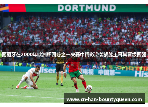 葡萄牙在2000年欧洲杯四分之一决赛中精彩逆袭战胜土耳其晋级四强