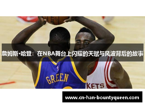 詹姆斯·哈登：在NBA舞台上闪耀的天赋与风波背后的故事