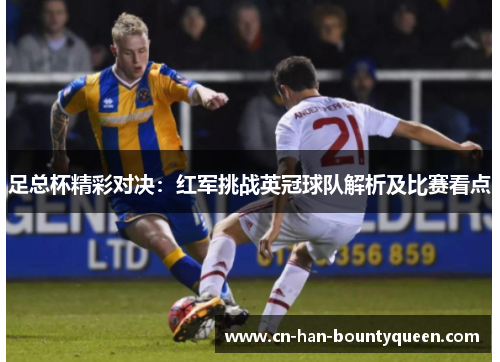 足总杯精彩对决：红军挑战英冠球队解析及比赛看点