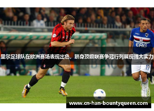 里尔足球队在欧洲赛场表现出色，跻身顶级联赛争冠行列展现强大实力