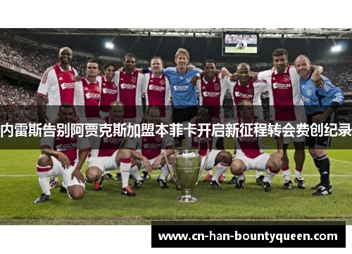 内雷斯告别阿贾克斯加盟本菲卡开启新征程转会费创纪录