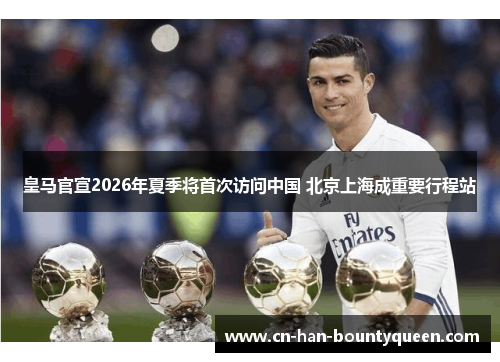 皇马官宣2026年夏季将首次访问中国 北京上海成重要行程站