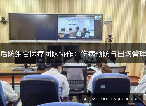 后防组合医疗团队协作：伤病预防与出场管理