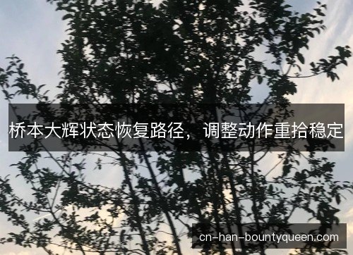 桥本大辉状态恢复路径，调整动作重拾稳定